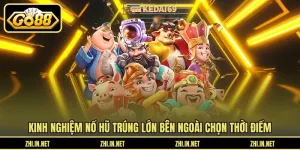Kinh nghiệm nổ hũ trúng lớn bên ngoài chọn thời điểm